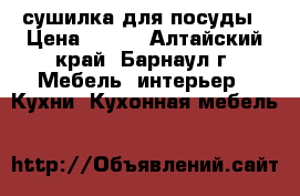 сушилка для посуды › Цена ­ 500 - Алтайский край, Барнаул г. Мебель, интерьер » Кухни. Кухонная мебель   